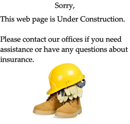 Sorry, This web page is Under Construction.  Please contact our offices if you need assistance or have any questions about  insurance.