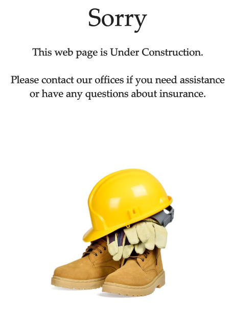 Sorry This web page is Under Construction.  Please contact our offices if you need assistance  or have any questions about insurance.