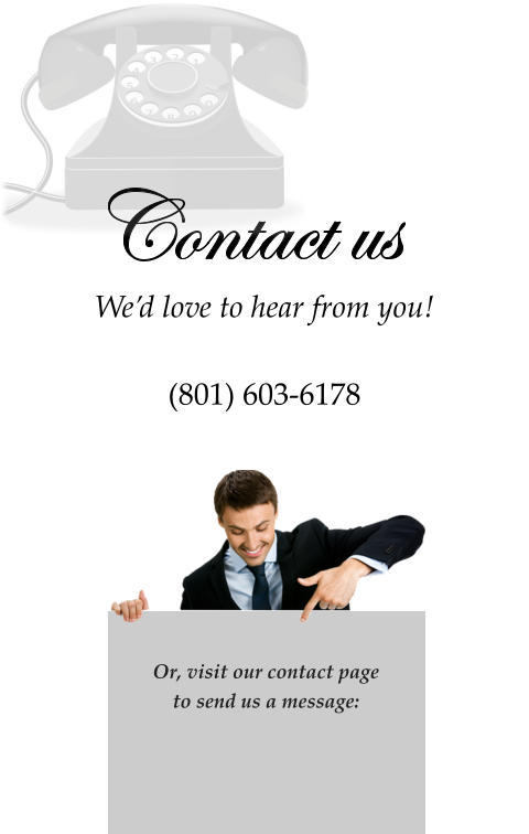 We’d love to hear from you!  (801) 603-6178   Contact us   Or, visit our contact page  to send us a message: