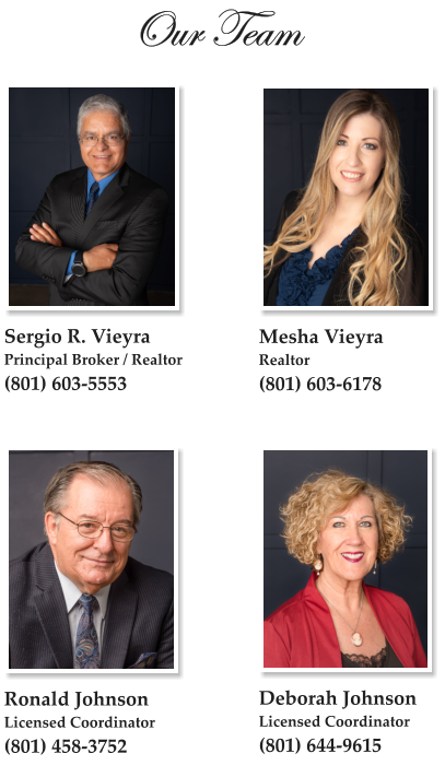 Our Team  Sergio R. Vieyra Principal Broker / Realtor (801) 603-5553   Mesha Vieyra Realtor (801) 603-6178 Deborah Johnson Licensed Coordinator (801) 644-9615   Ronald Johnson Licensed Coordinator (801) 458-3752