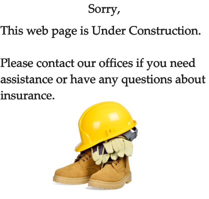 Sorry, This web page is Under Construction.  Please contact our offices if you need assistance or have any questions about  insurance.