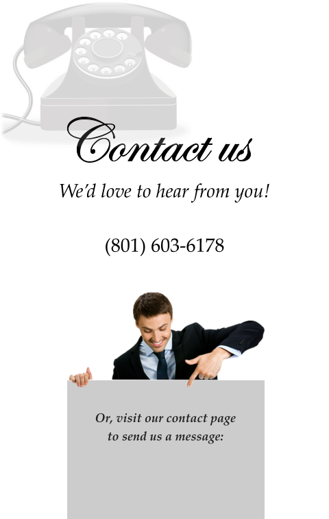 We’d love to hear from you!  (801) 603-6178   Contact us   Or, visit our contact page  to send us a message: